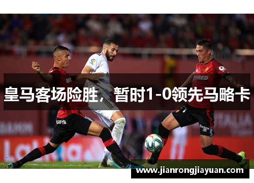 皇马客场险胜，暂时1-0领先马略卡