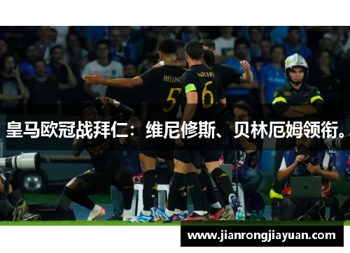 皇马欧冠战拜仁：维尼修斯、贝林厄姆领衔。