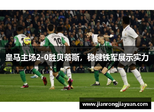 皇马主场2-0胜贝蒂斯，稳健铁军展示实力