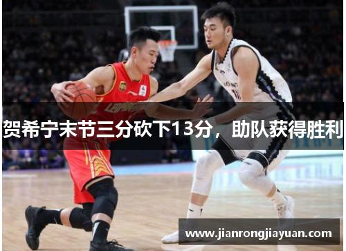 贺希宁末节三分砍下13分，助队获得胜利